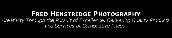 Text Box: Fred Henstridge PhotographyCreativity Through the Pursuit of Excellence. Delivering Quality Products and Services at Competitive Prices. 