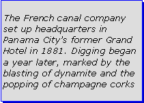 Text Box: The French canal company set up headquarters in Panama Citys former Grand Hotel in 1881. Digging began a year later, marked by the blasting of dynamite and the popping of champagne corks