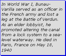 Text Box: In World War I, Bunau-Varilla served as an officer in the French army and lost a leg at the Battle of Verdun. As an elder lobbyist, he promoted altering the canal from a lock system to a sea-level waterway. He died in Paris, France on May 18, 1940 